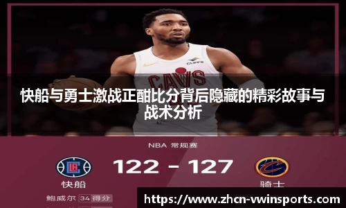 快船与勇士激战正酣比分背后隐藏的精彩故事与战术分析